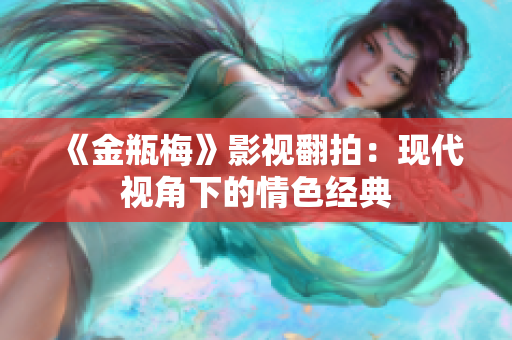 《金瓶梅》影视翻拍：现代视角下的情色经典
