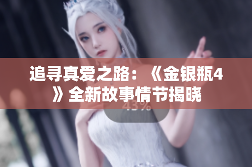 追寻真爱之路：《金银瓶4》全新故事情节揭晓