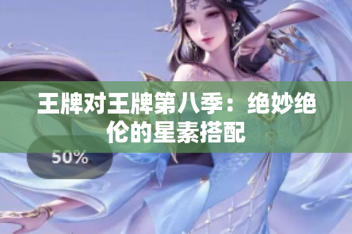 王牌对王牌第八季：绝妙绝伦的星素搭配