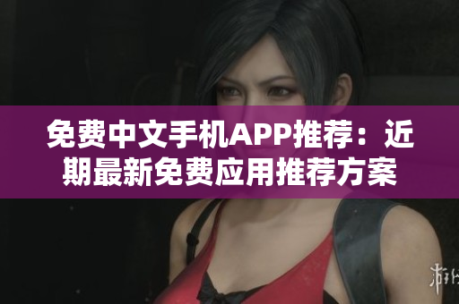 免费中文手机APP推荐：近期最新免费应用推荐方案
