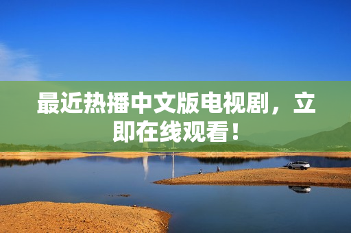 最近热播中文版电视剧，立即在线观看！