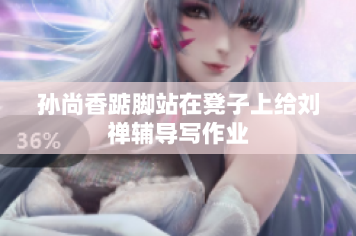 孙尚香踮脚站在凳子上给刘禅辅导写作业