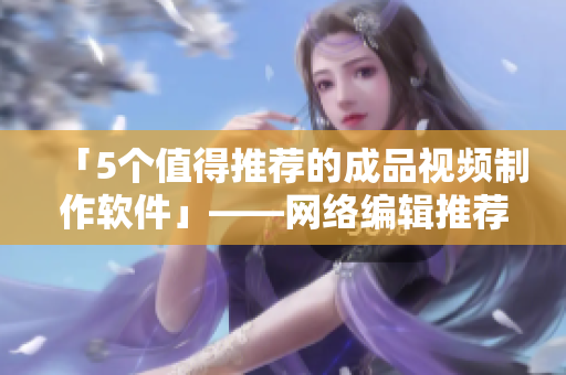 「5个值得推荐的成品视频制作软件」——网络编辑推荐