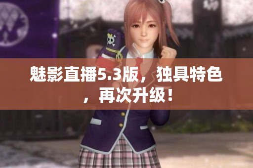 魅影直播5.3版，独具特色，再次升级！