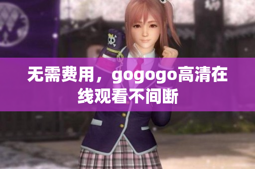 无需费用，gogogo高清在线观看不间断