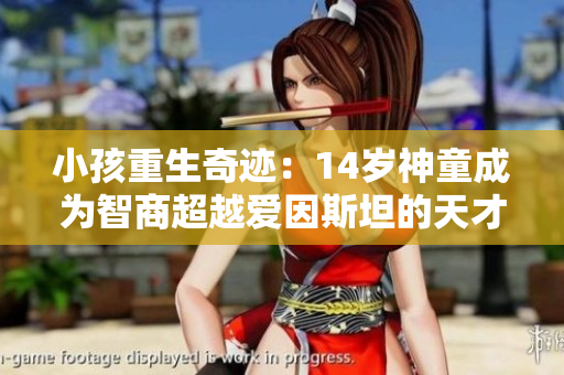小孩重生奇迹：14岁神童成为智商超越爱因斯坦的天才
