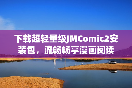 下载超轻量级JMComic2安装包，流畅畅享漫画阅读