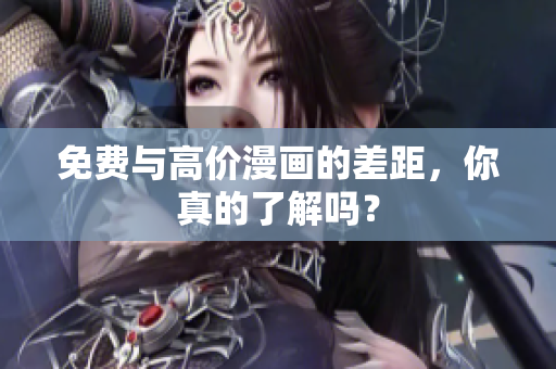 免费与高价漫画的差距，你真的了解吗？