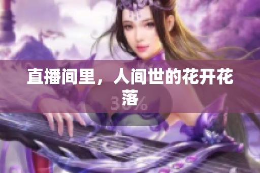 直播间里，人间世的花开花落
