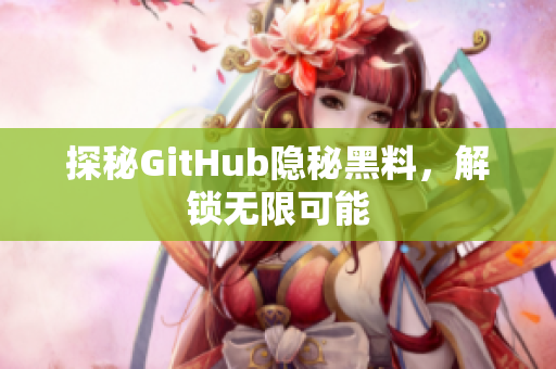 探秘GitHub隐秘黑料，解锁无限可能