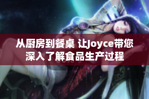 从厨房到餐桌 让Joyce带您深入了解食品生产过程