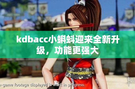 kdbacc小蝌蚪迎来全新升级，功能更强大