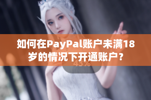如何在PayPal账户未满18岁的情况下开通账户？
