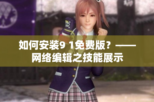 如何安装9 1免费版？——网络编辑之技能展示