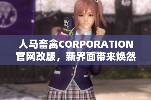 人马畜禽CORPORATION官网改版，新界面带来焕然一新的视觉体验