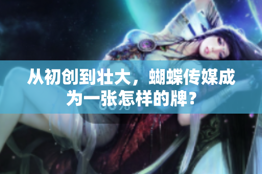 从初创到壮大，蝴蝶传媒成为一张怎样的牌？