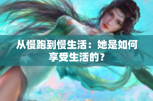 从慢跑到慢生活：她是如何享受生活的？