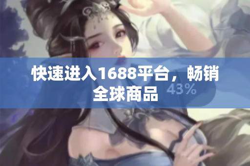 快速进入1688平台，畅销全球商品