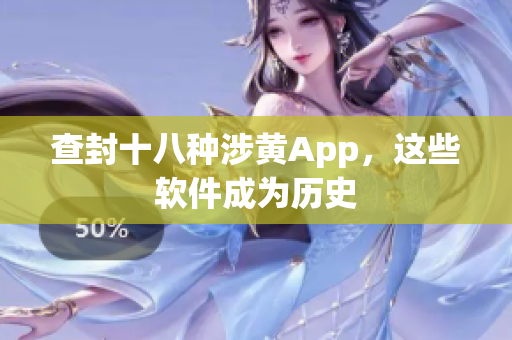 查封十八种涉黄App，这些软件成为历史