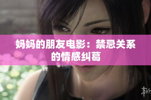 妈妈的朋友电影：禁忌关系的情感纠葛