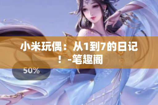 小米玩偶：从1到7的日记！-笔趣阁