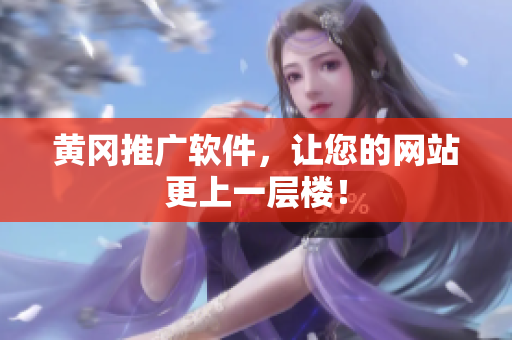 黄冈推广软件，让您的网站更上一层楼！