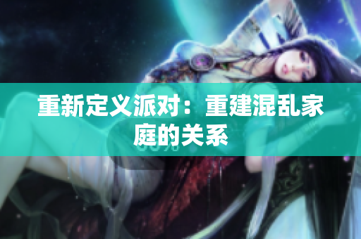 重新定义派对：重建混乱家庭的关系