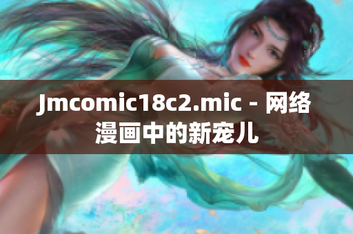 Jmcomic18c2.mic - 网络漫画中的新宠儿