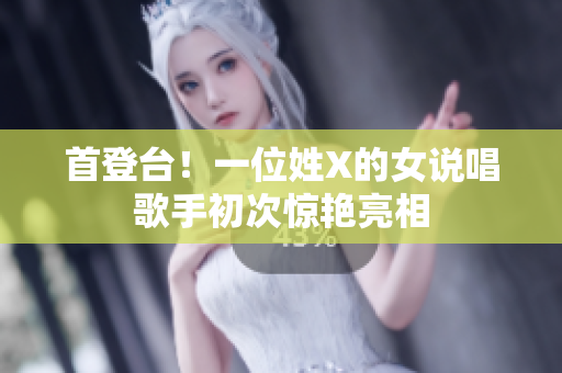首登台！一位姓X的女说唱歌手初次惊艳亮相