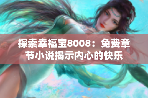 探索幸福宝8008：免费章节小说揭示内心的快乐