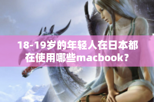 18-19岁的年轻人在日本都在使用哪些macbook？
