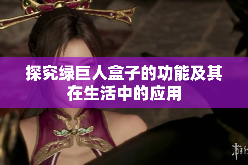 探究绿巨人盒子的功能及其在生活中的应用
