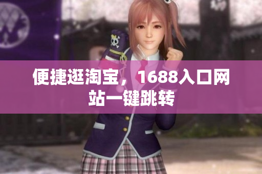 便捷逛淘宝，1688入口网站一键跳转