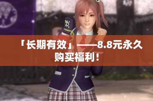 「长期有效」——8.8元永久购买福利！