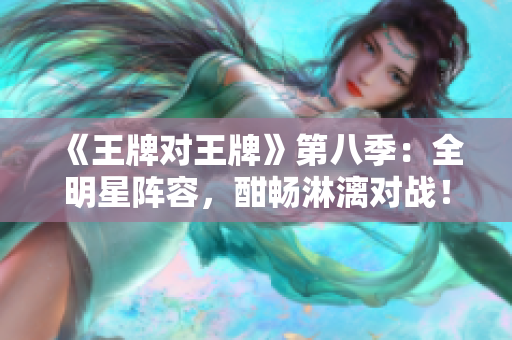 《王牌对王牌》第八季：全明星阵容，酣畅淋漓对战！