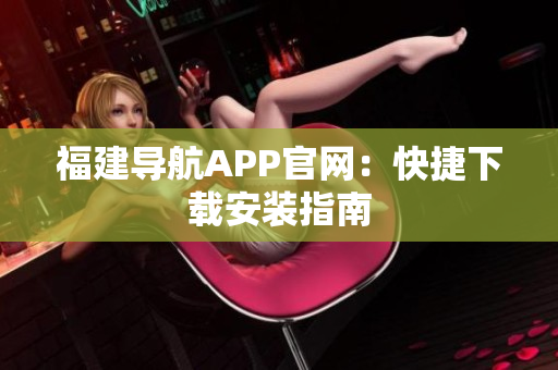 福建导航APP官网：快捷下载安装指南