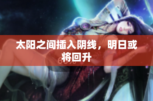 太阳之间插入阴线，明日或将回升