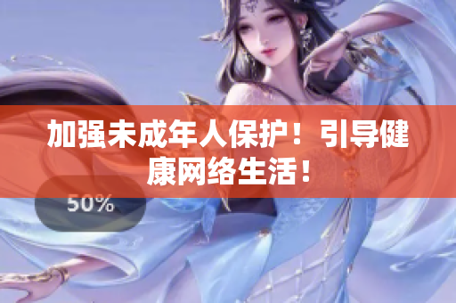 加强未成年人保护！引导健康网络生活！