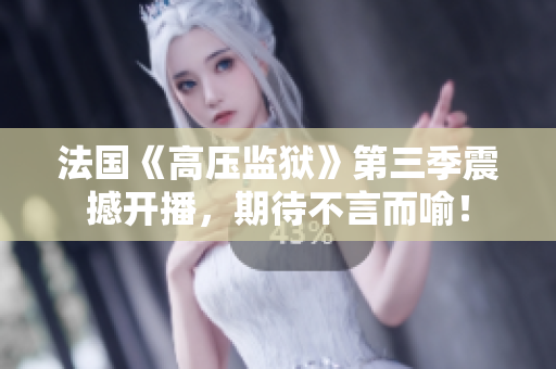 法国《高压监狱》第三季震撼开播，期待不言而喻！