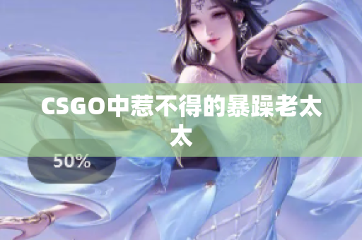 CSGO中惹不得的暴躁老太太