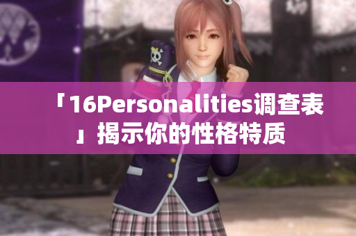 「16Personalities调查表」揭示你的性格特质