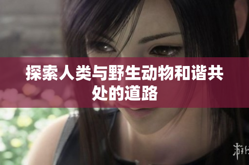 探索人类与野生动物和谐共处的道路