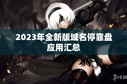 2023年全新版域名停靠盘应用汇总
