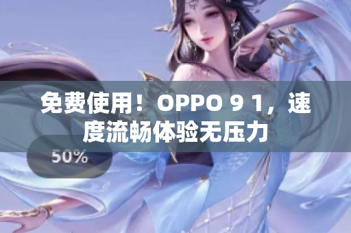 免费使用！OPPO 9 1，速度流畅体验无压力