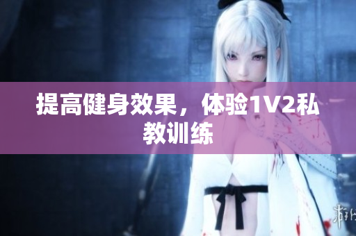 提高健身效果，体验1V2私教训练