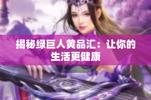 揭秘绿巨人黄品汇：让你的生活更健康