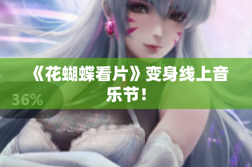 《花蝴蝶看片》变身线上音乐节！