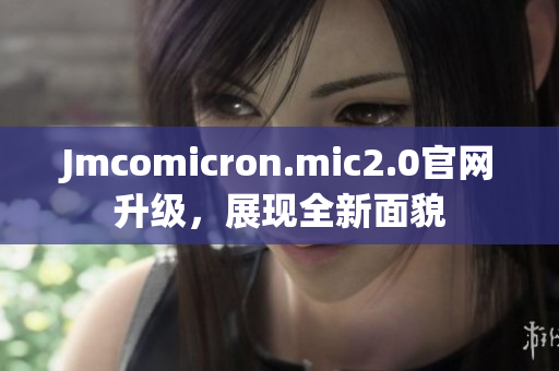 Jmcomicron.mic2.0官网升级，展现全新面貌