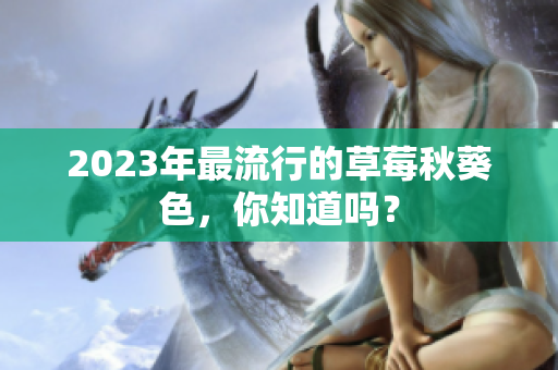 2023年最流行的草莓秋葵色，你知道吗？
