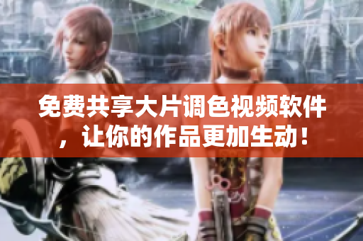 免费共享大片调色视频软件，让你的作品更加生动！